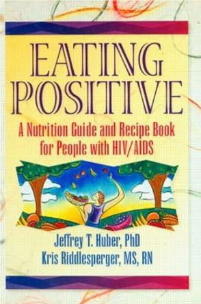 Eating Positive: A Nutrition Guide and Recipe Book for People with HIV/AIDS by Jeffrey T. Huber 9781560238935