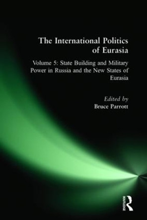 The International Politics of Eurasia: v. 5: State Building and Military Power in Russia and the New States of Eurasia by S. Frederick Starr 9781563243608