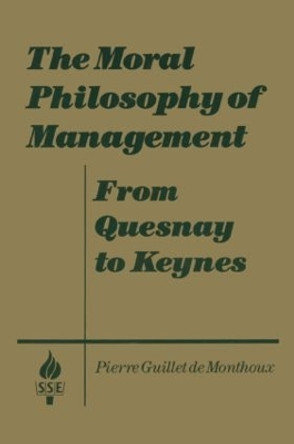 The Moral Philosophy of Management: From Quesnay to Keynes: From Quesnay to Keynes by Pierre Guillet de Monthoux 9781563243776 The Moral Philosophy of Management: From Quesnay to Keynes: From Quesnay to Keynes by Pierre Guillet de Monthoux 9781563243776