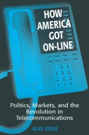 How America Got On-line: Politics, Markets, and the Revolution in Telecommunication by Alan Stone 9781563245763