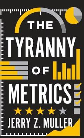 The Tyranny of Metrics by Jerry Z. Muller