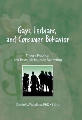 Gays, Lesbians, and Consumer Behavior: Theory, Practice, and Research Issues in Marketing by Daniel L. Wardlow 9781560230779