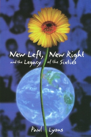 New Left, New Right, and the Legacy of the Sixties by Paul Lyons 9781566394789