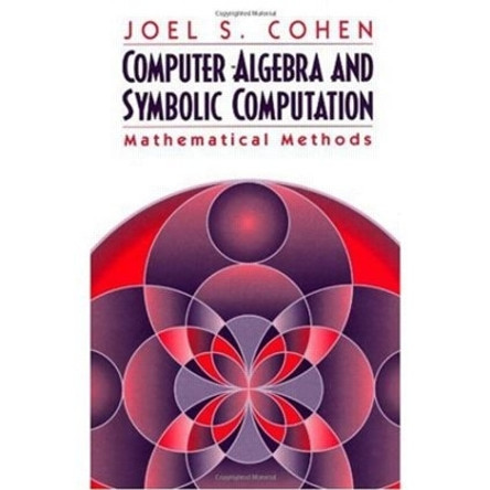 Computer Algebra and Symbolic Computation: Mathematical Methods by Joel S. Cohen 9781568811598