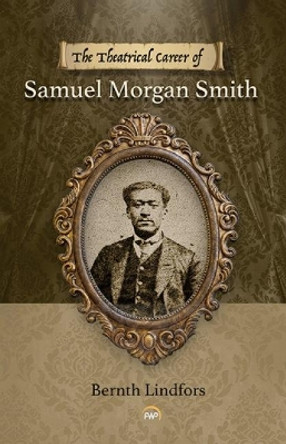 The Theatrical Career Of Samuel Morgan Smith by Bernth Lindfors 9781569025451