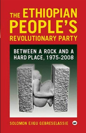 The Ethiopian People's Revolutionary Party: Between a Rock and a Hard Place, 1975-2008 by Solomon Ejigu Gebreselassie 9781569023839