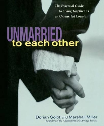 Unmarried to Each Other: The Essential Guide to Living Together as an Unmarried Couple by Dorian Solot 9781569245668