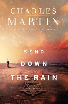 Send Down the Rain: New from the author of The Mountains Between Us and the New York Times bestseller Where the River Ends by Charles Martin