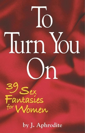 To Turn You On: 39 Sex Fantasies for Women by J. Aphrodite 9781569805800