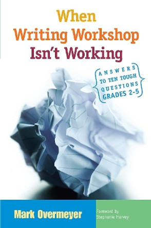 When Writing Workshop Isn't Working: Answers to Ten Tough Questions, Grades 2-5 by Mark Overmeyer 9781571104045
