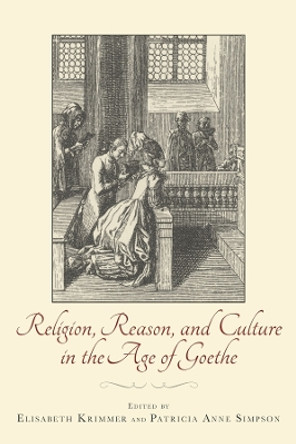 Religion, Reason, and Culture in the Age of Goethe by Elisabeth Krimmer 9781571135612
