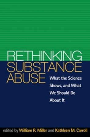 Rethinking Substance Abuse: What the Science Shows, and What We Should Do about It by William R. Miller 9781572302310