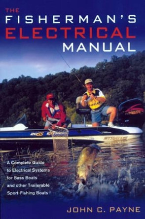 Fisherman's Electrical Manual: A Complete Guide to Electrical Systems for Bass Boats and Other Trailerable Sport-fishing Boats by John C. Payne 9781574091731