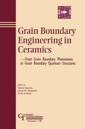 Grain Boundary Engineering in Ceramics: From Grain Boundary Phenomena to Grain Boundary Quantum Structures by Taketo Sakuma 9781574981155