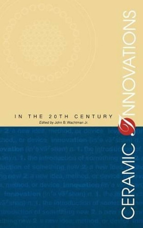 Ceramic Innovations in the 20th Century by John B. Wachtman 9781574980936