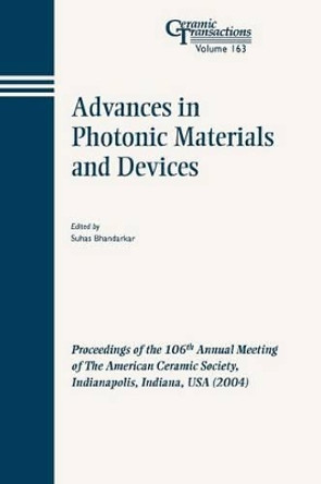 Advances in Photonic Materials and Devices: Proceedings of the 106th Annual Meeting of The American Ceramic Society, Indianapolis, Indiana, USA 2004 by Suhas Bhandarkar 9781574981841