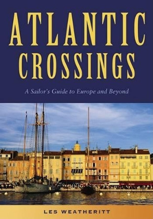 Atlantic Crossings: A Sailor's Guide to Europe and Beyond by Les Weatheritt 9781574092318