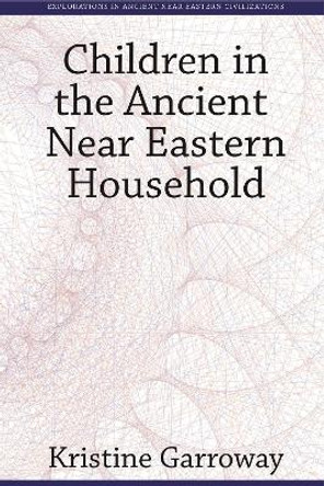 Children in the Ancient Near Eastern Household by Kristine Henriksen Garroway 9781575062952