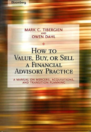 How to Value, Buy, or Sell a Financial Advisory Practice: A Manual on Mergers, Acquisitions, and Transition Planning by Mark C. Tibergien 9781576601747