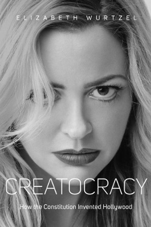 Creatocracy: How the Constitution Invented Hollywood by Elizabeth Wurtzel 9781576877708