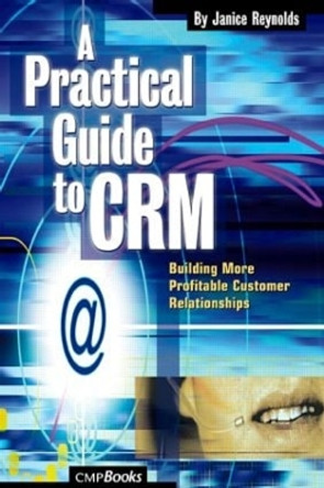 A Practical Guide to CRM: Building More Profitable Customer Relationships by Janice Reynolds 9781578201020