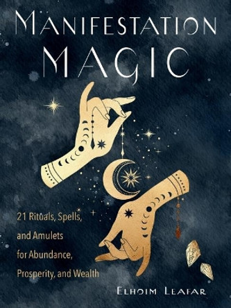 Manifestation Magic: 21 Rituals, Spells, and Amulets for Abundance, Prosperity, and Wealth by Elhoim Leafar 9781578637423