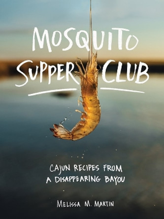 Mosquito Supper Club: Cajun Recipes from a Disappearing Bayou by Melissa  M Martin 9781579658472