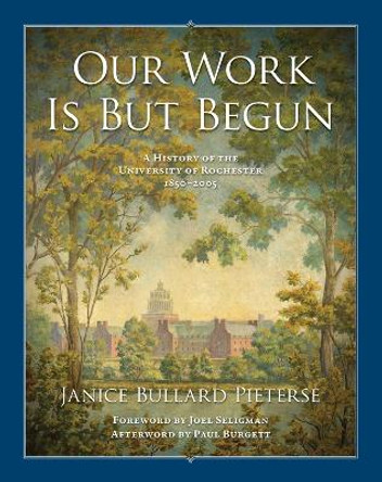 Our Work Is But Begun - A History of the University of Rochester 1850-2005 by Janice Bullard Pieterse 9781580465045