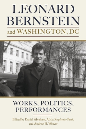 Leonard Bernstein and Washington, DC - Works, Politics, Performances by Daniel Abraham 9781580469739