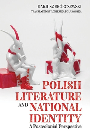 Polish Literature and National Identity - A Postcolonial Perspective by Dariusz Skorczewski 9781580469784