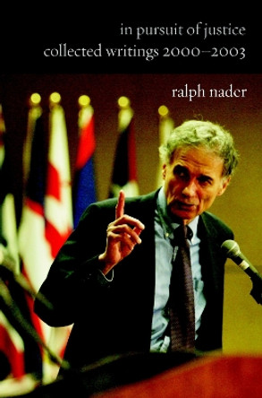 In Pursuit Of Justice: Collected Writings 2000-2003 by Ralph Nader 9781583226506