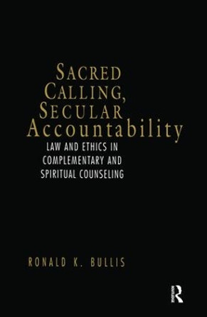 Sacred Calling, Secular Accountability: Law and Ethics in Complementary and Spiritual Counseling by Ronald K. Bullis 9781583910610