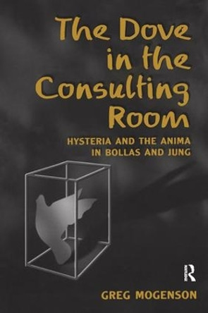 The Dove in the Consulting Room: Hysteria and the Anima in Bollas and Jung by Greg Mogenson 9781583912591