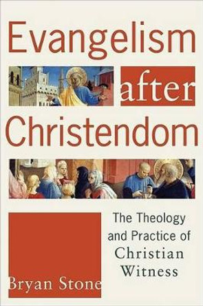 Evangelism after Christendom: The Theology and Practice of Christian Witness by Bryan Stone 9781587431944