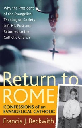 Return to Rome: Confessions of an Evangelical Catholic by Francis J. Beckwith 9781587432477