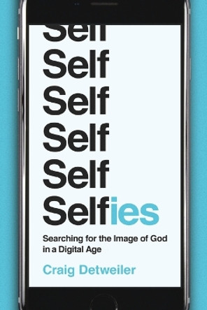 Selfies: Searching for the Image of God in a Digital Age by Craig Detweiler 9781587433986