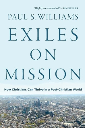 Exiles on Mission: How Christians Can Thrive in a Post-Christian World by Paul S. Williams 9781587434358