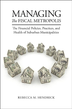 Managing the Fiscal Metropolis: The Financial Policies, Practices, and Health of Suburban Municipalities by Rebecca M. Hendrick 9781589017764