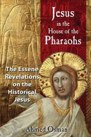 Jesus in the House of the Pharaohs: The Essene Revelations on the Historical Jesus by Ahmed Osman 9781591430278