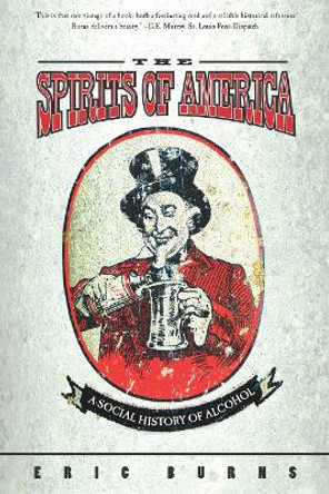 Spirits Of America: A Social History Of Alcohol by Eric Burns 9781592132690 Spirits Of America: A Social History Of Alcohol by Eric Burns 9781592132690