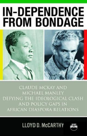 In-dependence From Bondage: Claude McKay and Michael Manley - Defying the Idoeological Clash and Policy Gaps in African Diaspora Relations by Lloyd D. McCarthy 9781592214655