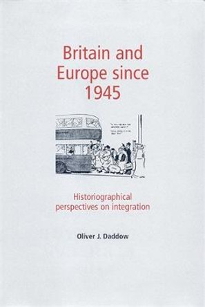 Britain and Europe Since 1945: Historiographical Perspectives on Integration by Oliver Daddow