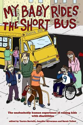 My Baby Rides the Short Bus: The Unabashedly Human Experience of Raising Kids with Disabilities Jennifer Silverman 9781604861099