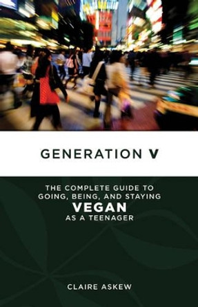 Generation V: The Complete Guide to Going, Being, and Staying Vegan as a Teenager by Claire Askew 9781604863383