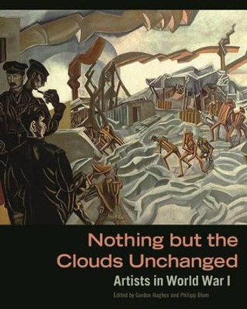 Nothing But The Clouds Unchanged - Artists in World War I by Gordon Hughes 9781606064313