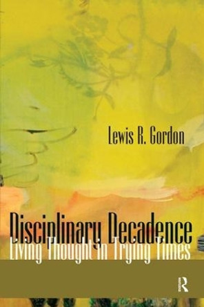 Disciplinary Decadence: Living Thought in Trying Times by Lewis R. Gordon 9781594512568