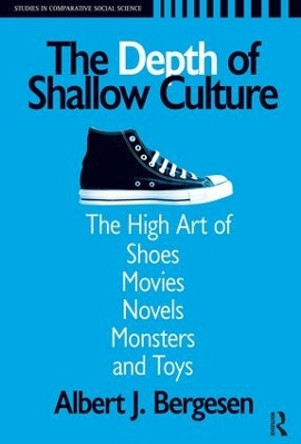 Depth of Shallow Culture: The High Art of Shoes, Movies, Novels, Monsters and Toys by Albert J. Bergesen 9781594512742