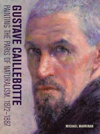 Gustave Caillebotte - Painting the Paris of Naturalism, 1872-1887 by Michael Marrinan 9781606065075