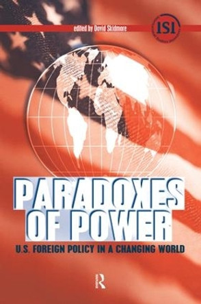 Paradoxes of Power: U.S. Foreign Policy in a Changing World by David Skidmore 9781594514036