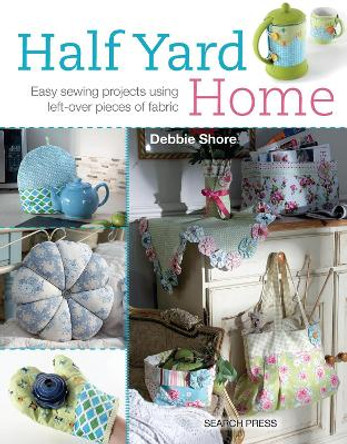 Half Yard (TM) Home: Easy Sewing Projects Using Left-Over Pieces of Fabric by Debbie Shore